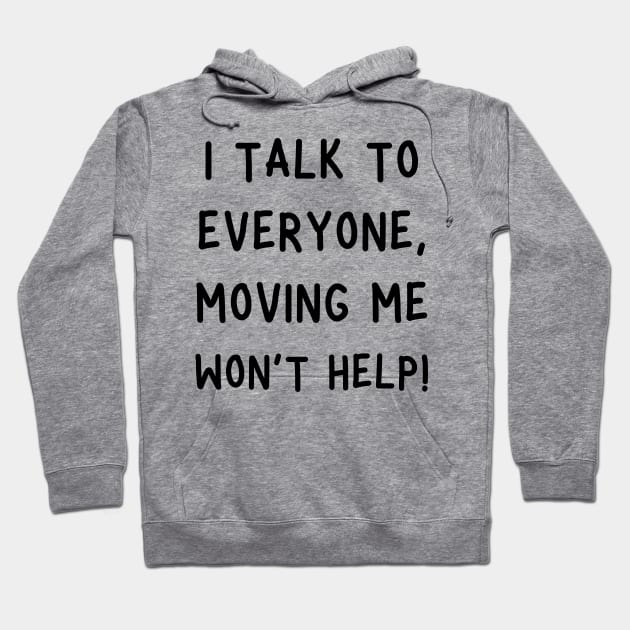 i talk to everyone, moving me won't help! Hoodie by mdr design